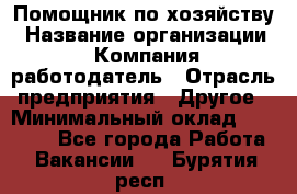 Помощник по хозяйству › Название организации ­ Компания-работодатель › Отрасль предприятия ­ Другое › Минимальный оклад ­ 30 000 - Все города Работа » Вакансии   . Бурятия респ.